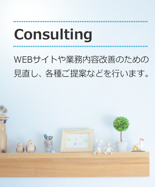 [Consulting]WEBサイトや業務内容改善のための見直し、各種ご提案などを行います。