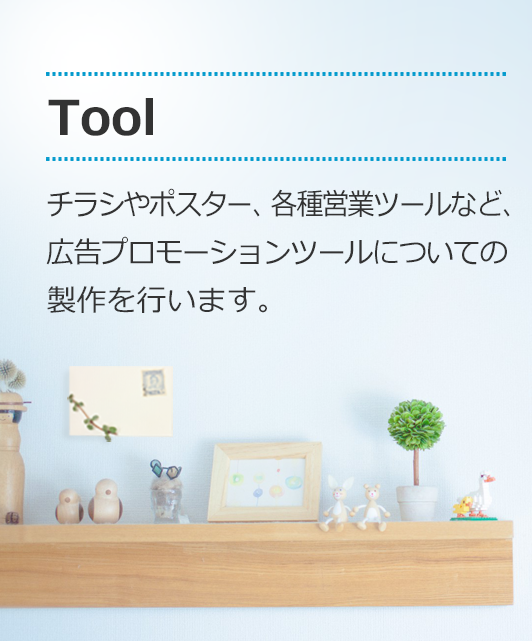 [Tool]チラシやポスター、各種営業ツールなど、広告プロモーションツールについての製作を行います。